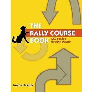 The Rally Course Book: Akc Novice Through Master, Paperback - Janice Dearth imagine