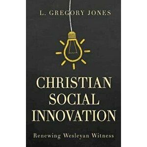 Christian Social Innovation: Renewing Wesleyan Witness, Paperback - L. Gregory Jones imagine