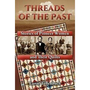 Threads of the Past: Stories of Pioneer Women and Their Quilts, Paperback - Lanie Tiffenbach imagine