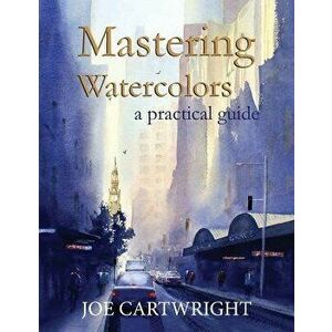 Mastering Watercolors: A Practical Guide, Paperback - Joe Cartwright imagine