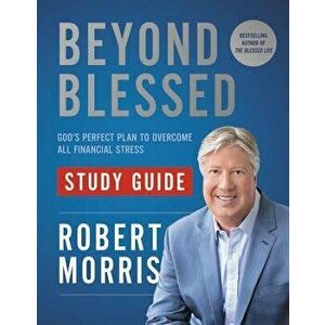 Beyond Blessed Study Guide: God's Perfect Plan to Overcome All Financial Stress, Paperback - Robert Morris imagine