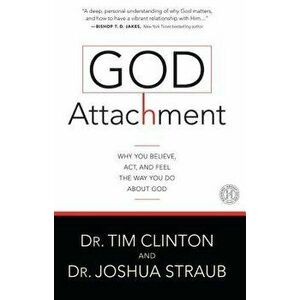 God Attachment: Why You Believe, Act, and Feel the Way You Do about God, Paperback - Tim Clinton imagine