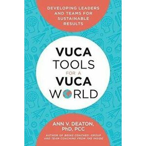 Vuca Tools for a Vuca World: Developing Leaders and Teams for Sustainable Results, Paperback - Ann V. Deaton imagine