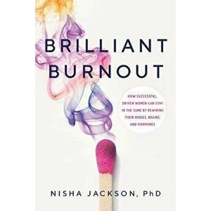 Brilliant Burnout: How Successful, Driven Women Can Stay in the Game by Rewiring Their Bodies, Brains, and Hormones, Paperback - Nisha Jackson imagine