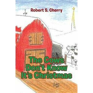 The Cows Don't Know It's Christmas, Paperback - Robert S. Cherry imagine