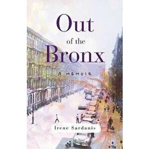 Out of the Bronx: A Memoir, Paperback - Irene Sardanis imagine