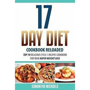 17 Day Diet Cookbook Reloaded: Top 70 Delicious Cycle 1 Recipes Cookbook for Your Rapid Weight Loss, Paperback - Samantha Michaels imagine
