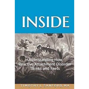 Inside: Understanding How Reactive Attachment Disorder Thinks and Feels, Paperback - Timothy L. Sanford Ma imagine