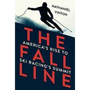 The Fall Line: America's Rise to Ski Racing's Summit, Paperback - Nathaniel Vinton imagine