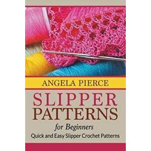 Slipper Patterns for Beginners: Quick and Easy Slipper Crochet Patterns, Paperback - Angela Pierce imagine