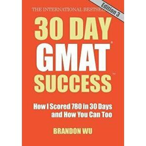 30 Day GMAT Success, Edition 3: How I Scored 780 on the GMAT in 30 Days and How You Can Too!, Paperback - Brandon Wu imagine
