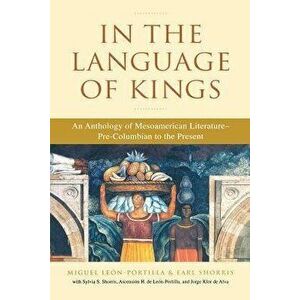 In the Language of Kings: An Anthology of Mesoamerican Literature, Pre-Columbian to the Present, Paperback - Miguel Leon-Portilla imagine
