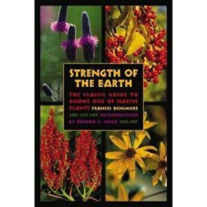 Strength of the Earth: The Classic Guide to Ojibwe Uses of Native Plants, Paperback - Frances Densmore imagine