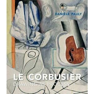 Le Corbusier: Drawing as Process, Hardcover - Daniele Pauly imagine