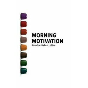 Morning Motivation, Paperback - Brandon Michael Lomeo imagine