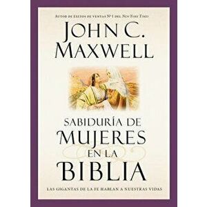 Sabidur a de Mujeres En La Biblia: Las Gigantas de la Fe Hablan a Nuestras Vidas, Paperback - John C. Maxwell imagine