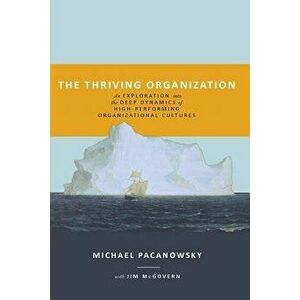The Thriving Organization: An Exploration Into the Deep Dynamics of High-Performing Organizational Cultures, Paperback - Michael Pacanowsky imagine