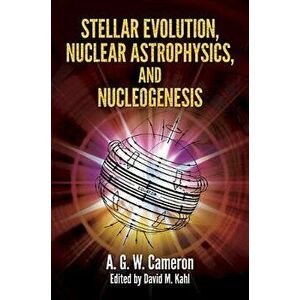 Stellar Evolution, Nuclear Astrophysics, and Nucleogenesis, Paperback - A. G. W. Cameron imagine