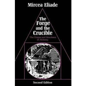 The Forge and the Crucible: The Origins and Structure of Alchemy, Paperback - Mircea Eliade imagine