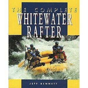 The Complete Whitewater Rafter, Paperback - Jeff Bennett imagine