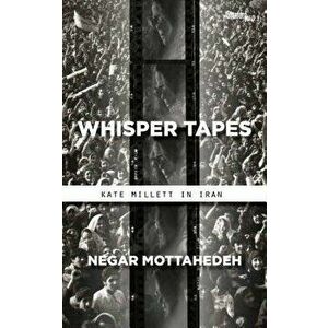 Whisper Tapes: Kate Millett in Iran, Paperback - Negar Mottahedeh imagine