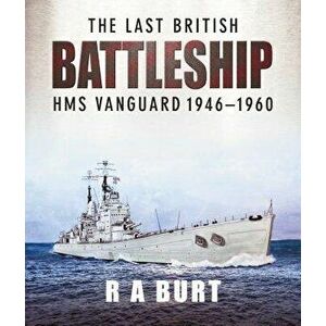 The Last British Battleship: HMS Vanguard 1946-1960, Hardcover - R. A. Burt imagine