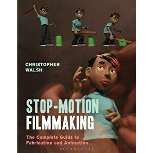 Stop Motion Filmmaking: The Complete Guide to Fabrication and Animation, Paperback - Christopher Walsh imagine