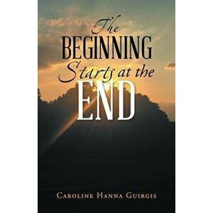 The Beginning Starts at the End, Paperback - Caroline Hanna Guirgis imagine