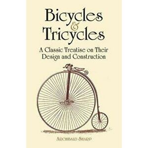 Bicycles & Tricycles: A Classic Treatise on Their Design and Construction, Paperback - Archibald Sharp imagine