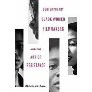 Contemporary Black Women Filmmakers and the Art of Resistance, Paperback - Christina N. Baker imagine
