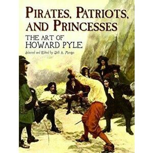 Pirates, Patriots, and Princesses: The Art of Howard Pyle, Paperback - Howard Pyle imagine
