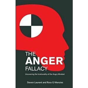 The Anger Fallacy: Uncovering the Irrationality of the Angry Mindset, Paperback - Steven Laurent imagine