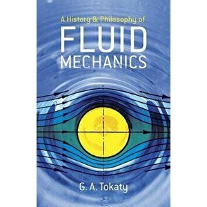 A History and Philosophy of Fluid Mechanics, Paperback - G. A. Tokaty imagine