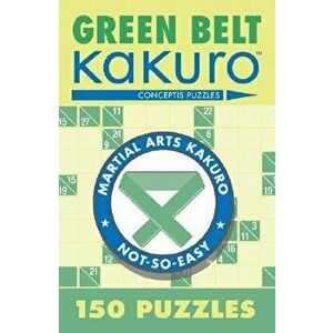Green Belt Kakuro: 150 Puzzles, Paperback - Conceptis Puzzles imagine