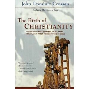 The Birth of Christianity: Discovering What Happened in the Years Immediately After the Execution of Jesus, Paperback - John Dominic Crossan imagine