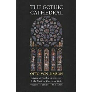 The Gothic Cathedral: Origins of Gothic Architecture and the Medieval Concept of Order - Expanded Edition, Paperback - Otto Georg Von Simson imagine