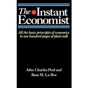 The Instant Economist: All the Basic Principles of Economics in 100 Pages of Plain Talk, Paperback - John Charles Pool imagine