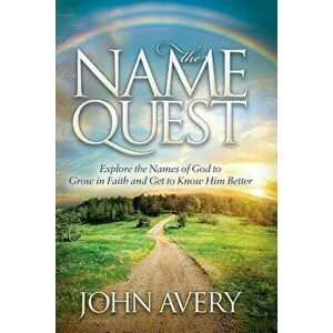The Name Quest: Explore the Names of God to Grow in Faith and Get to Know Him Better, Paperback - John Avery imagine