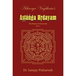 Acharya Vagbhata's Astanga Hridayam Vol 1: The Essence of Ayurveda, Paperback - Dr Sanjay Pisharodi imagine
