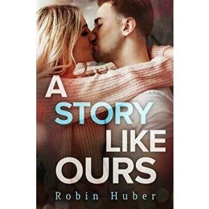 A Story Like Ours: A Breathtaking Romance about First Love and Second Chances - Robin Huber imagine