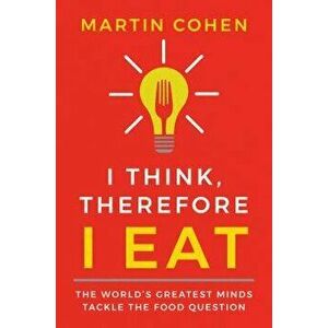I Think Therefore I Eat: The World's Greatest Minds Tackle the Food Question, Paperback - Martin Cohen imagine