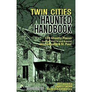 Twin Cities Haunted Handbook: 100 Ghostly Places You Can Visit in and Around Minneapolis and St. Paul, Paperback - Jeff Morris imagine