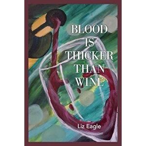 Blood Is Thicker Than Wine, Paperback - Liz Eagle imagine