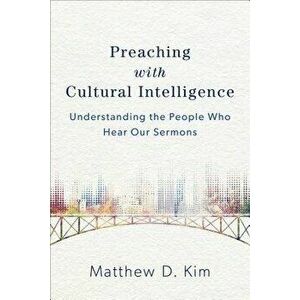 Preaching with Cultural Intelligence: Understanding the People Who Hear Our Sermons, Paperback - Matthew D. Kim imagine