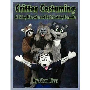 Critter Costuming: Making Mascots and Fabricating Fursuits, Paperback - Adam Riggs imagine