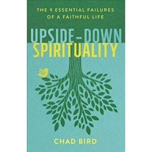 Upside-Down Spirituality: The 9 Essential Failures of a Faithful Life, Paperback - Chad Bird imagine