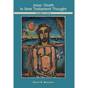 Jesus' Death in New Testament Thought: Volume 2: Texts, Hardcover - David A. Brondos imagine