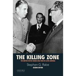 The Killing Zone: The United States Wages Cold War in Latin America, Paperback - Stephen G. Rabe imagine