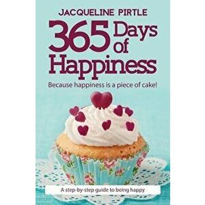 365 Days of Happiness: Because happiness is a piece of cake!, Paperback - Jacqueline Pirtle imagine