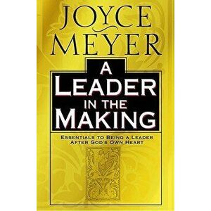 A Leader in the Making: Essentials to Being a Leader After God's Own Heart, Hardcover - Joyce Meyer imagine